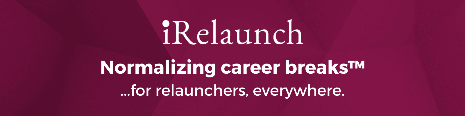 iRelaunch Normalizing Career Breaks™..for relaunchers, everywhere.