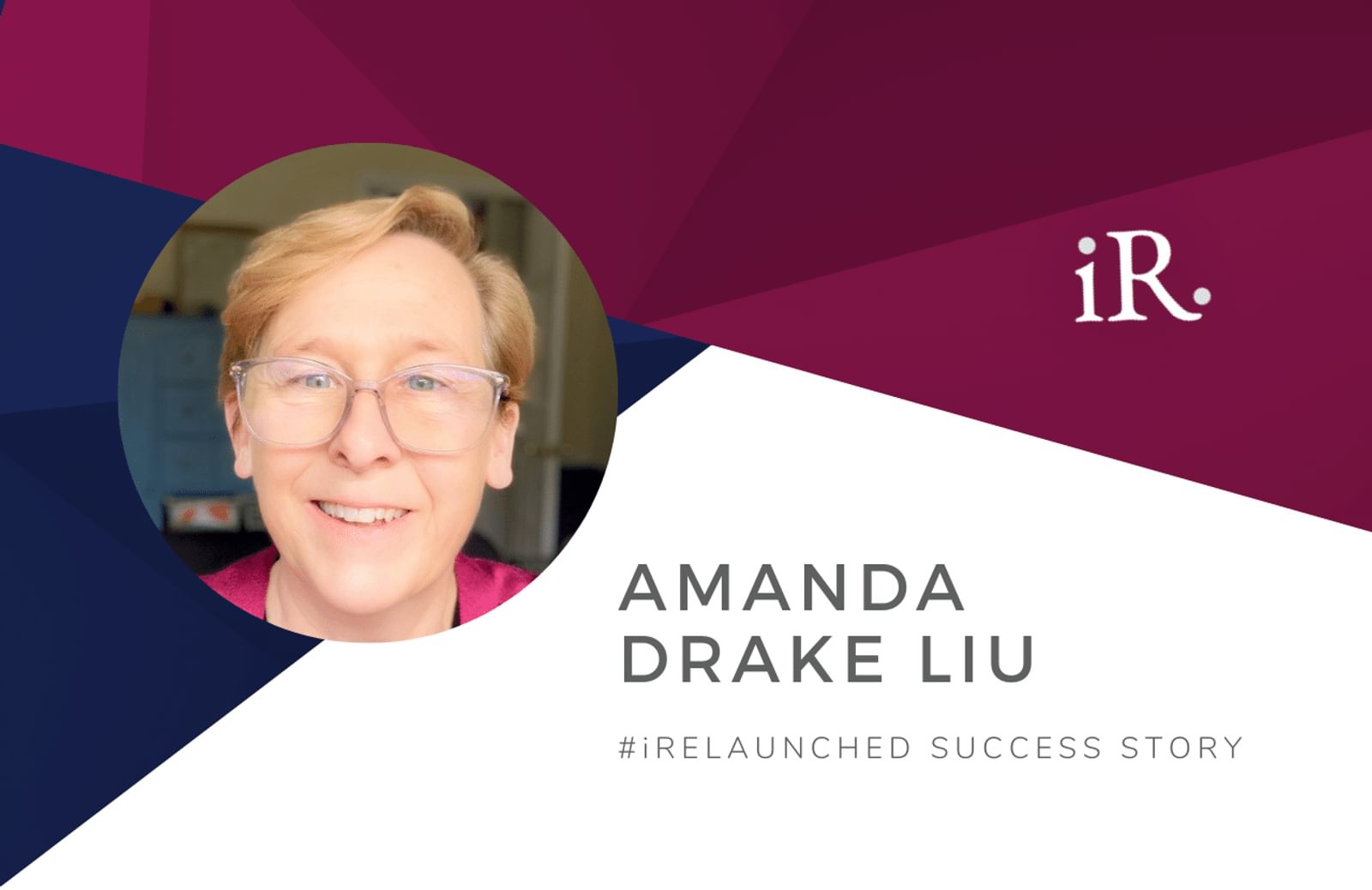 Amanda Drake Liu's headshot and the text #iRelaunched Success Story along with the iRelaunch logo. A navy and maroon geometric textured background intersect behind Amanda's headshot.