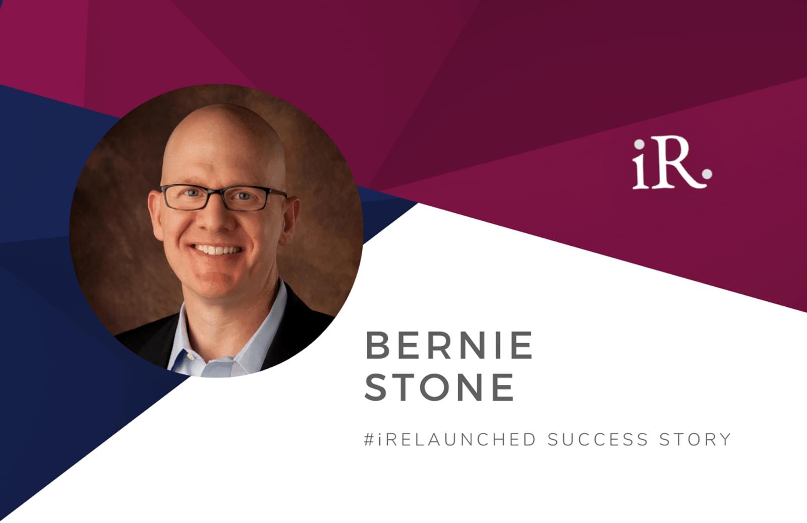 Bernie Stone's headshot and the text #iRelaunched Success Story along with the iRelaunch logo.  A navy and maroon geometric textured background intersect behind Bernie's headshot.