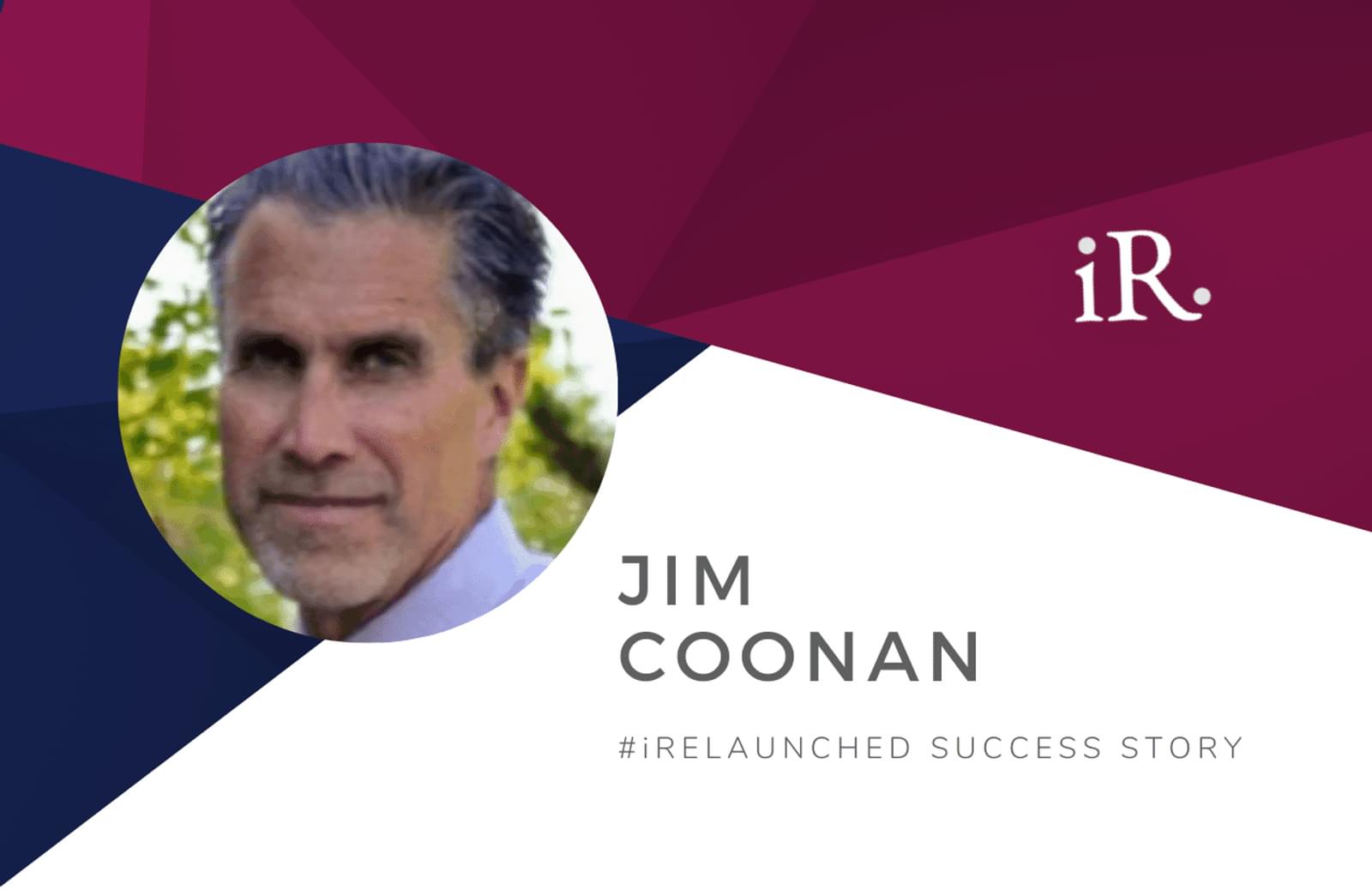 Jim Coonan's headshot and the text #iRelaunched Success Story along with the iRelaunch logo.  A navy and maroon geometric textured background intersect behind Jim's headshot.