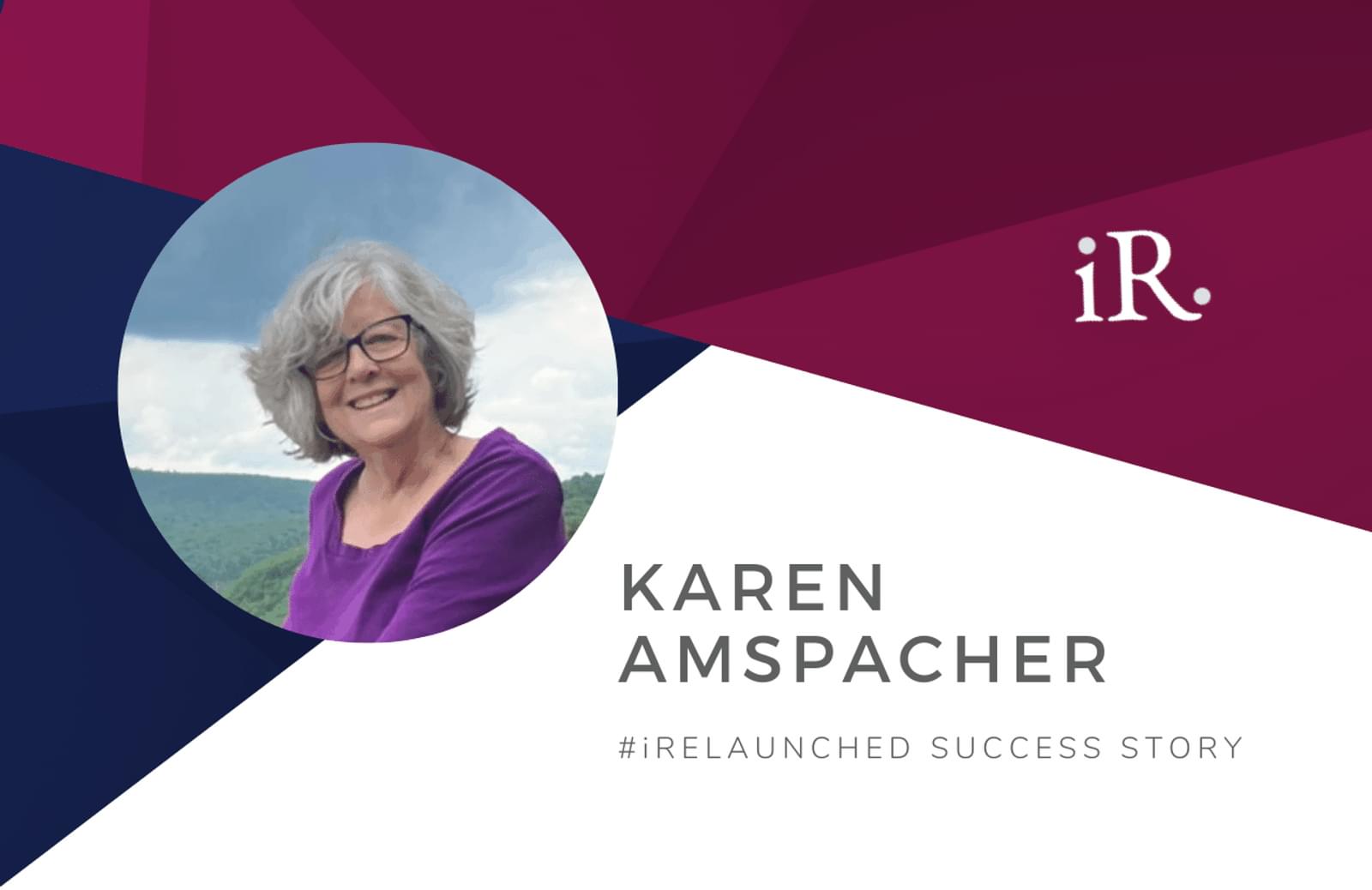 Karen Amspacher's headshot and the text #iRelaunched Success Story along with the iRelaunch logo.  A navy and maroon geometric textured background intersect behind Karen's headshot.
