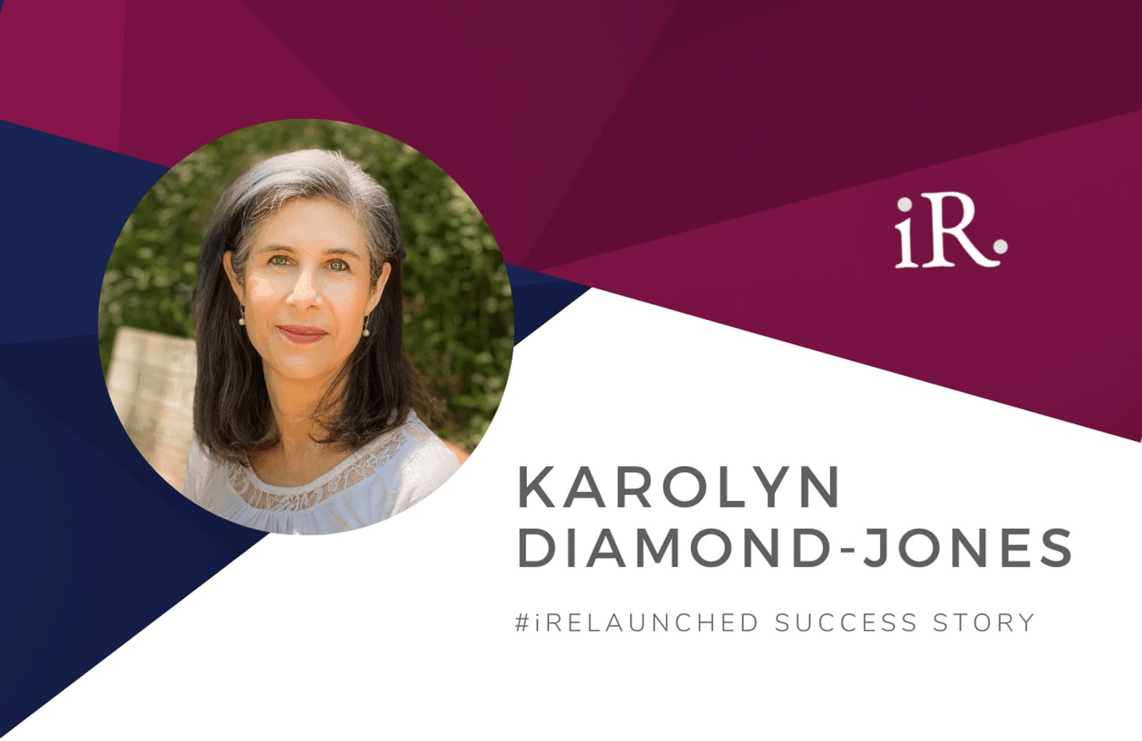 Karolyn Diamond Jone's headshot and the text #iRelaunched Success Story along with the iRelaunch logo. A navy and maroon geometric textured background intersect behind Karolyn's headshot.