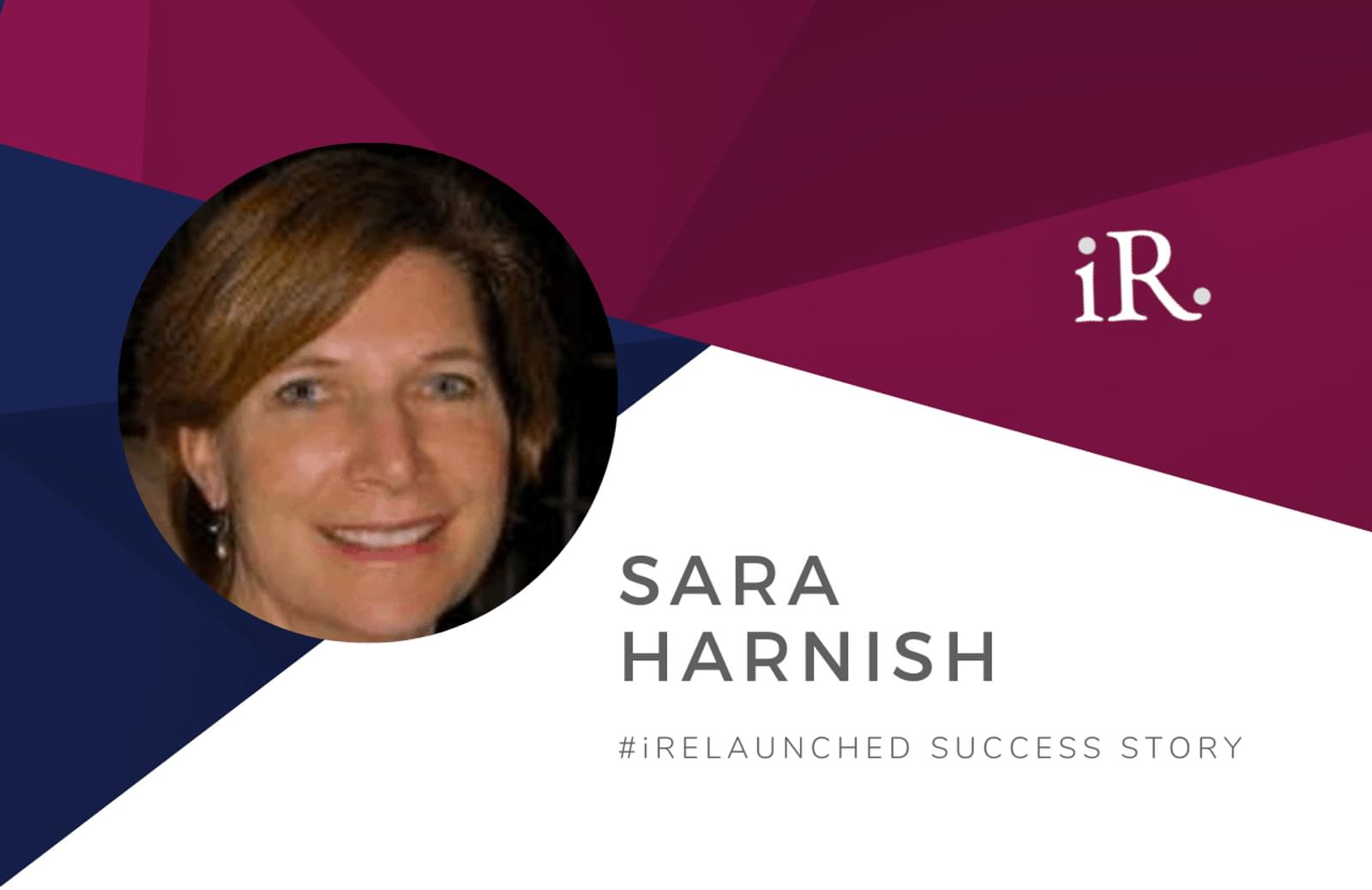 Sara Harnish's headshot and the text #iRelaunched Success Story along with the iRelaunch logo.  A navy and maroon geometric textured background intersect behind Sara's headshot.